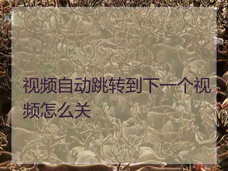 视频自动跳转到下一个视频怎么关