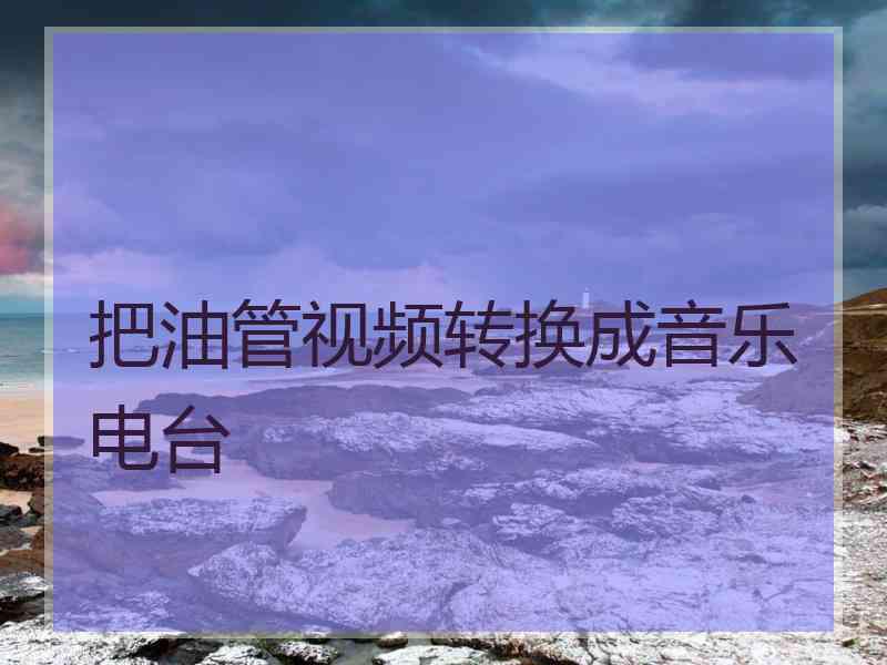 把油管视频转换成音乐电台