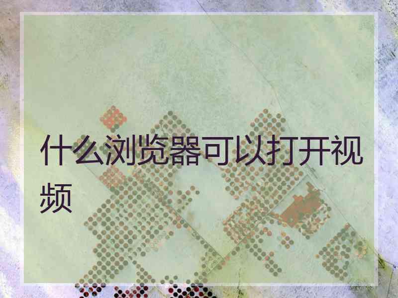 什么浏览器可以打开视频