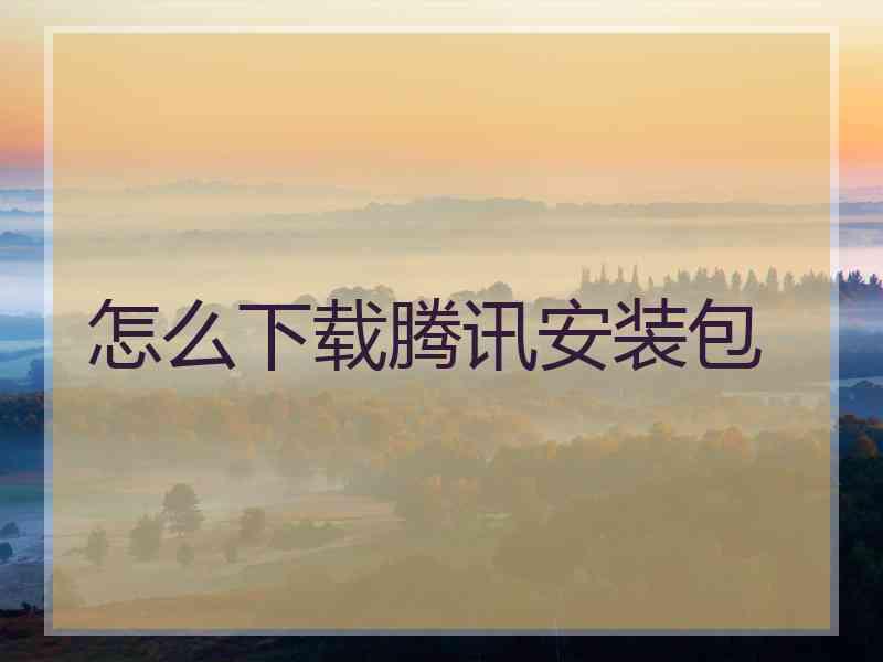 怎么下载腾讯安装包