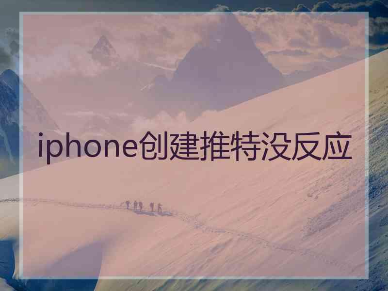 iphone创建推特没反应