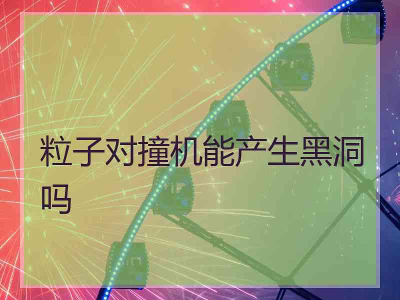 粒子对撞机能产生黑洞吗