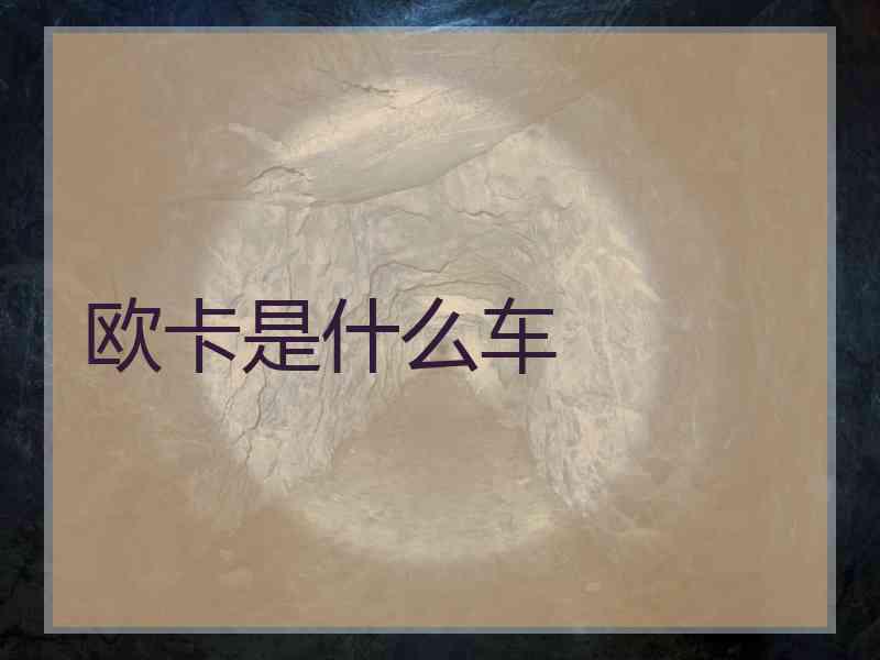 欧卡是什么车