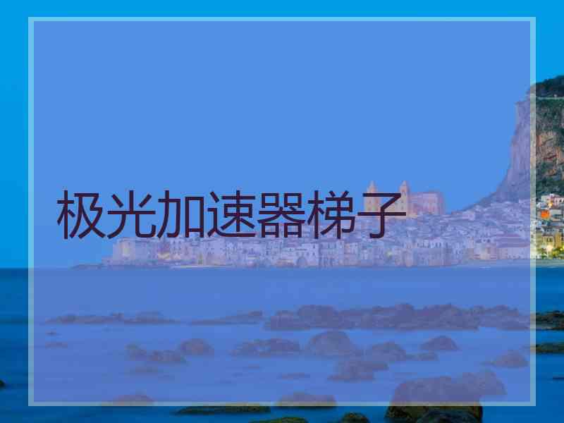 极光加速器梯子