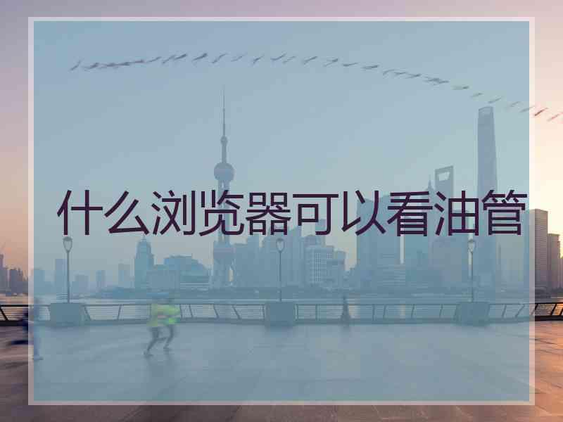 什么浏览器可以看油管