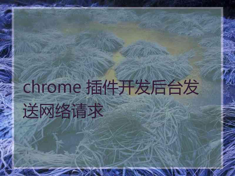 chrome 插件开发后台发送网络请求