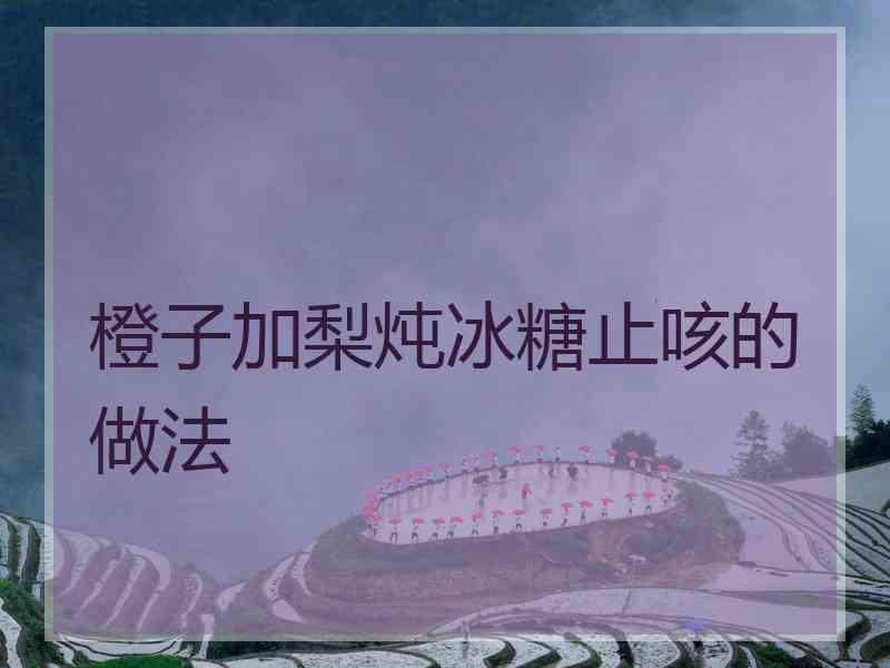 橙子加梨炖冰糖止咳的做法
