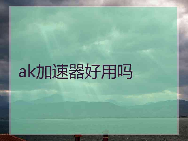 ak加速器好用吗