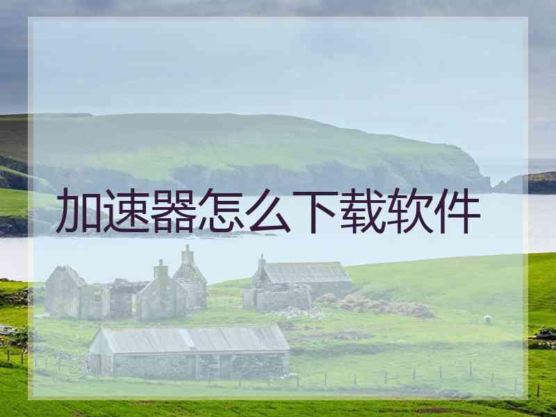 加速器怎么下载软件