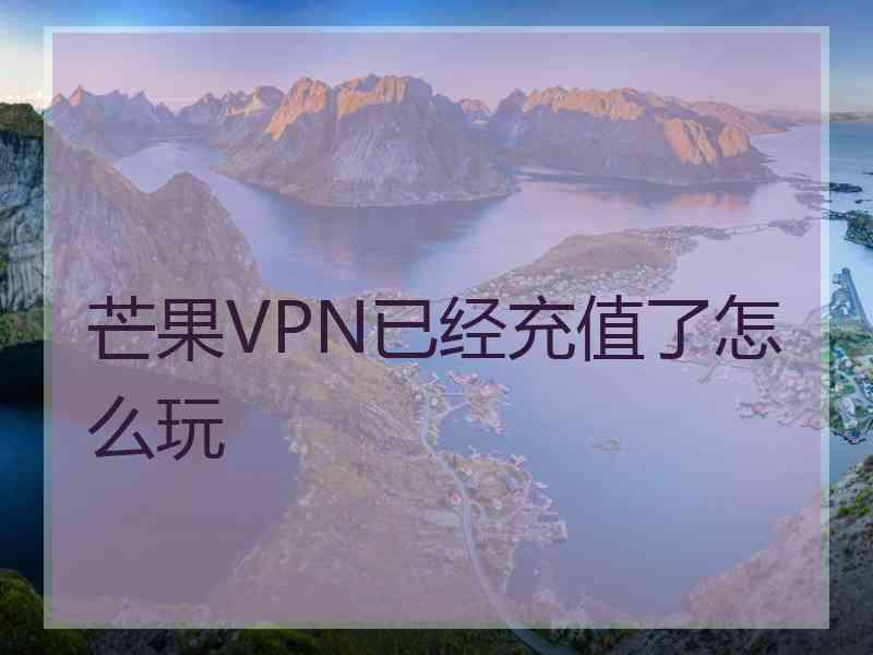 芒果VPN已经充值了怎么玩