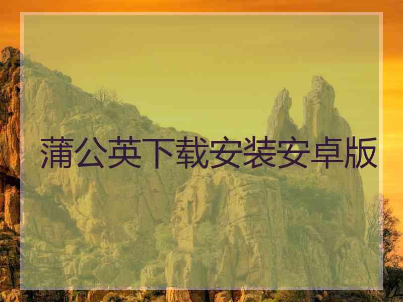 蒲公英下载安装安卓版