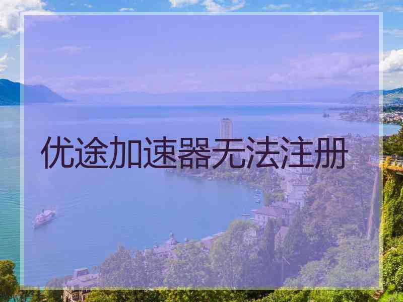 优途加速器无法注册