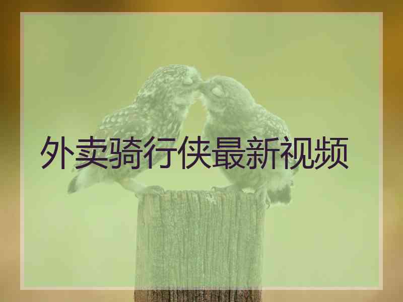 外卖骑行侠最新视频