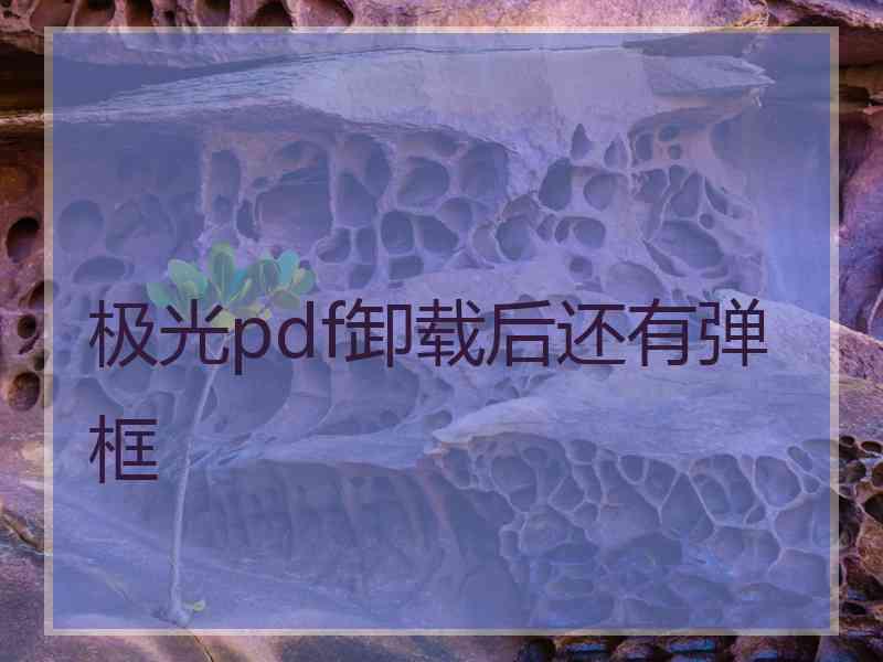 极光pdf卸载后还有弹框