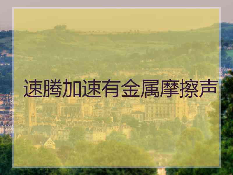 速腾加速有金属摩擦声