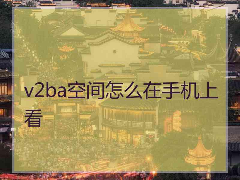 v2ba空间怎么在手机上看