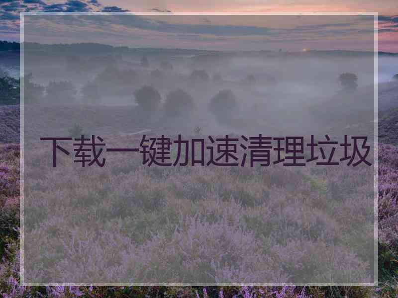 下载一键加速清理垃圾