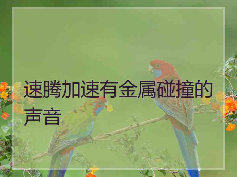 速腾加速有金属碰撞的声音