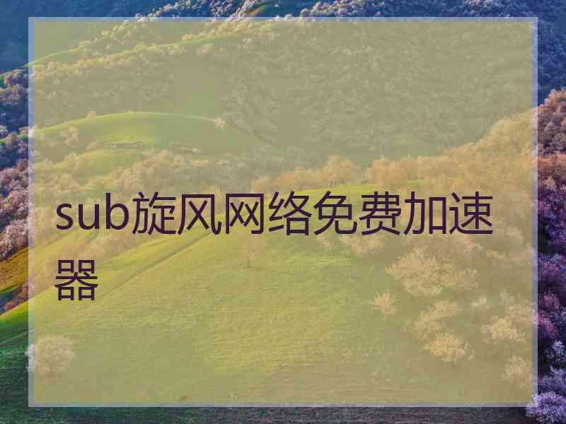 sub旋风网络免费加速器