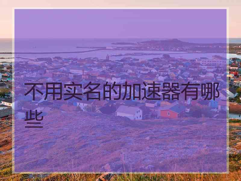 不用实名的加速器有哪些