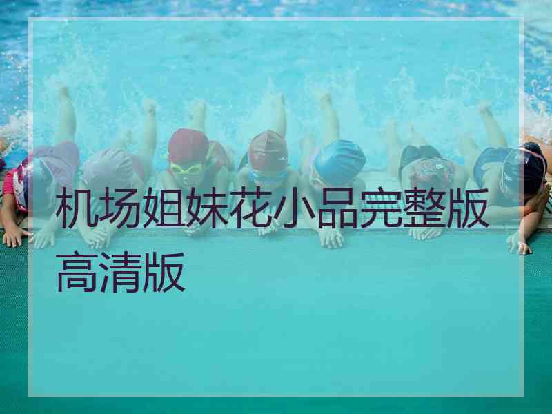 机场姐妹花小品完整版高清版