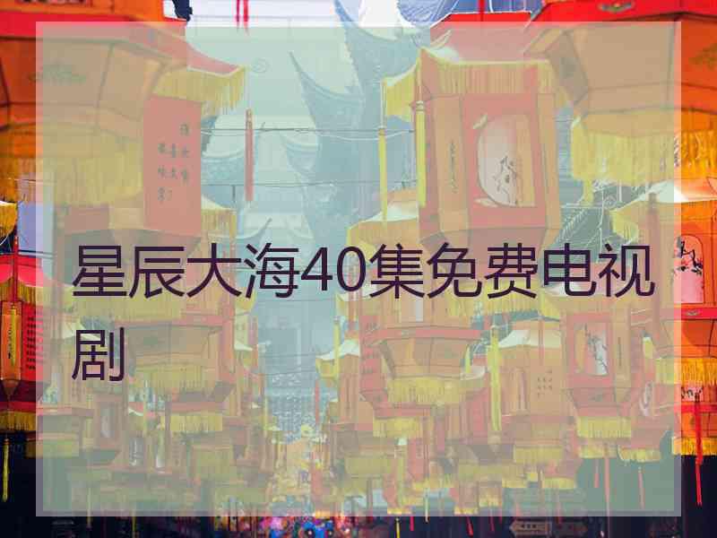 星辰大海40集免费电视剧