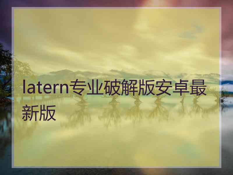 latern专业破解版安卓最新版