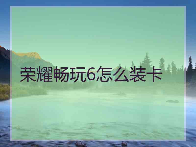 荣耀畅玩6怎么装卡