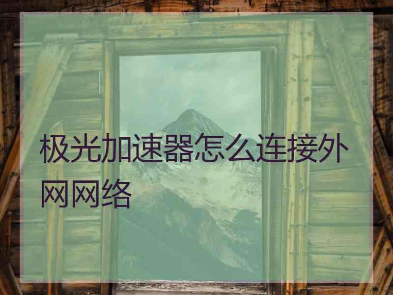 极光加速器怎么连接外网网络