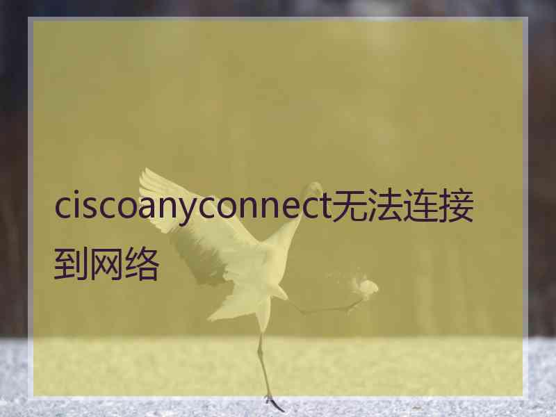 ciscoanyconnect无法连接到网络