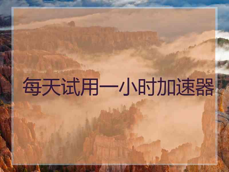 每天试用一小时加速器