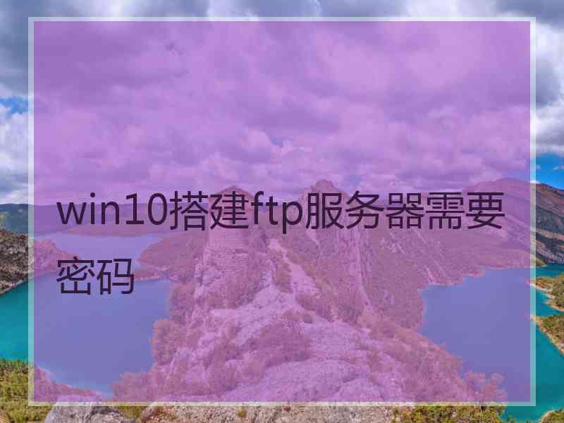 win10搭建ftp服务器需要密码