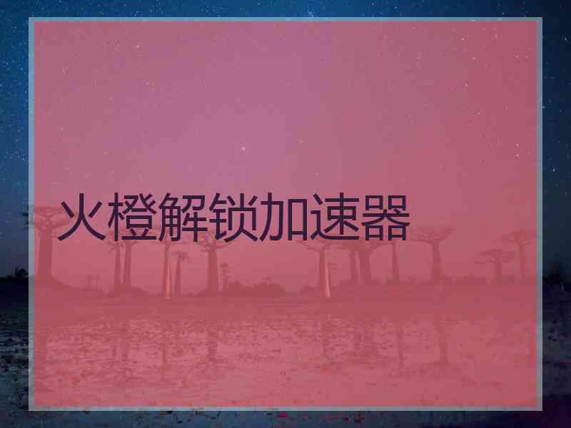 火橙解锁加速器