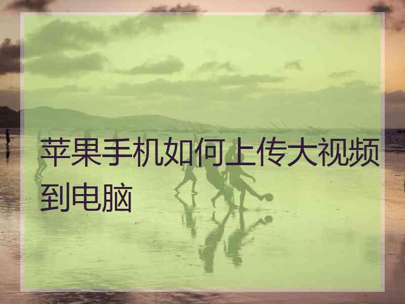 苹果手机如何上传大视频到电脑